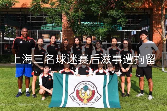 上海三名球迷赛后滋事遭拘留