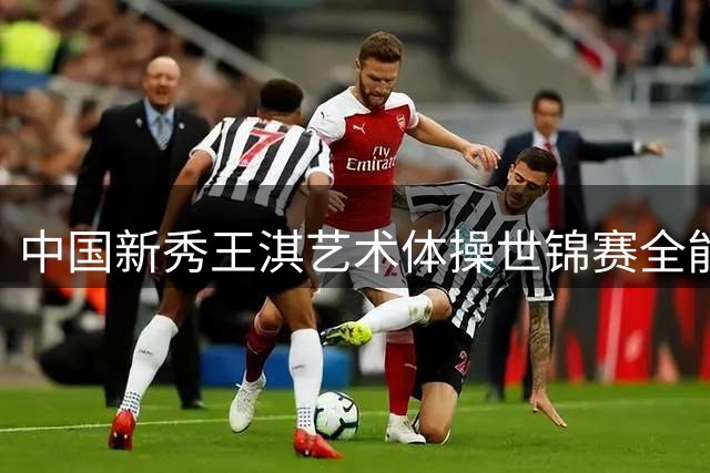 中国新秀王淇艺术体操世锦赛全能首战闯入前十