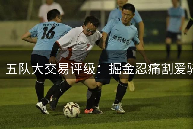 五队大交易评级：掘金忍痛割爱骑士补强 多支球队各取所需