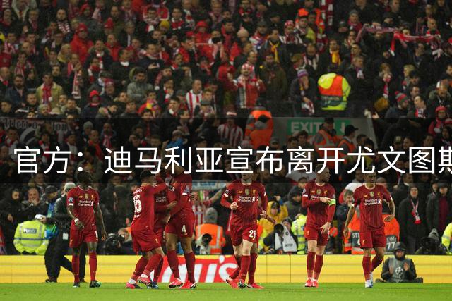 官方：迪马利亚宣布离开尤文图斯 成为自由球员