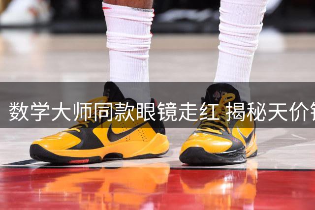数学大师同款眼镜走红 揭秘天价镜架背后的故事