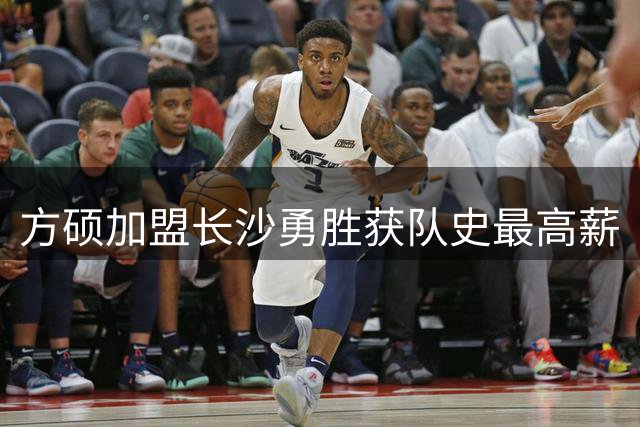 方硕加盟长沙勇胜获队史最高薪