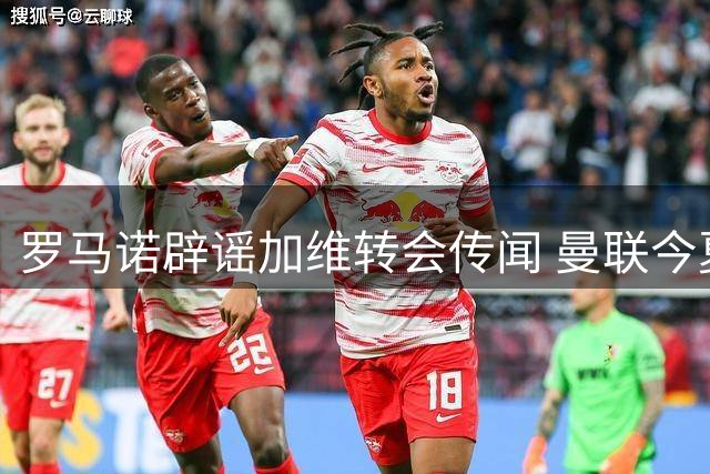 罗马诺辟谣加维转会传闻 曼联今夏重点补强左路